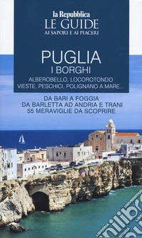 Puglia. I borghi. Alberobello, Locorotondo, Vieste, Peschici, Polignano a mare. Da Bari a Foggia, da Barletta ad Andria e Trani cinquantecinque meraviglie da scoprire. Le guide ai sapori e ai piaceri libro