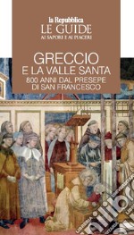 Greccio e la Valle santa. 800 anni di presepe di San Francesco. Le guide ai sapori e ai piaceri libro