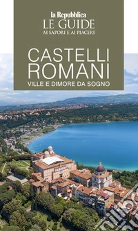 Castelli romani. Ville e dimore da sogno. Le guide ai sapori e ai piaceri libro