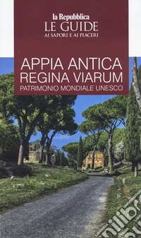 Appia. Antica regina viarum patrimonio mondiale Unesco. Le guide ai sapori e ai piaceri libro