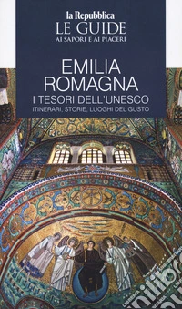 Emilia Romagna. I tesori dell'Unesco. Itinerari, storie, luoghi del gusto. Le guide ai sapori e ai piaceri libro