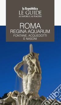 Roma regina aquarum. Fontane, acquedotti e nasoni. Le guide ai sapori e ai piaceri libro