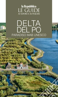 Delta del Po. Paradiso MaB UNESCO. Le guide ai sapori e ai piaceri libro