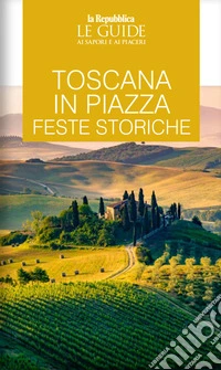 Toscana in piazza. Feste storiche. Le guide ai sapori e ai piaceri libro
