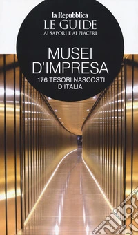 Musei d'impresa. 176 tesori nascosti d'Italia. Le guide ai sapori e ai piaceri libro