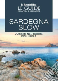 Sardegna slow. Viaggio nel cuore dell'isola. Le guide ai sapori e ai piaceri libro