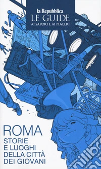 Roma. Storie e luoghi della città dei giovani. Le guide ai sapori e ai piaceri libro