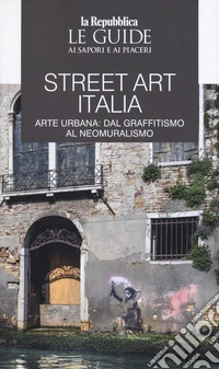 Street art Italia. Arte urbana: dal graffitismo al neomuralismo. Le guide ai sapori e ai piaceri libro