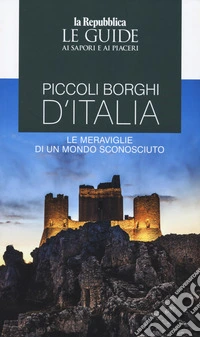 Piccoli borghi d'Italia. Le meraviglie di un mondo sconosciuto. Le guide ai sapori e ai piaceri libro