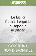 Le luci di Roma. Le guide ai sapori e ai piaceri