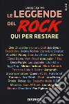 Le leggende del rock. Qui per restare libro