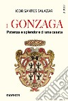 I Gonzaga. Potenza e splendore di una casata libro