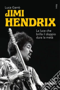 Jimi Hendrix. La luce che brilla il doppio dura la met�