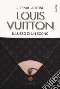 Louis Vuitton. Il lusso di un sogno, Alessia Lautone