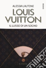 Louis Vuitton. Il lusso di un sogno libro