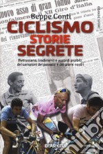 Ciclismo. Storie segrete. Retroscena, tradimenti e accordi proibiti dei campioni del passato e dei giorni nostri libro