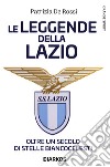 La leggende della Lazio. Oltre un secolo di stelle biancocelesti libro di De Rossi Patrizia