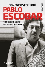 Pablo Escobar. Vita, amori e morte del «re della cocaina» libro