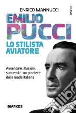 Emilio Pucci lo stilista aviatore. Avventure, illusioni, successi di un pioniere della moda italiana libro