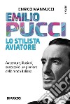 Emilio Pucci lo stilista aviatore. Avventure, illusioni, successi di un pioniere della moda italiana libro di Mannucci Enrico