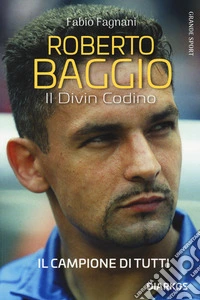 Roberto Baggio. Il divin codino. Nuova ediz.