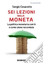 Sei lezioni sulla moneta. La politica monetaria com'è e come viene raccontata