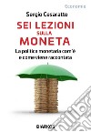 Sei lezioni sulla moneta. La politica monetaria com'è e come viene raccontata libro di Cesaratto Sergio