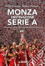 Monza. Destinazione Serie A. 110 anni di storia nella voce dei suoi protagonisti libro