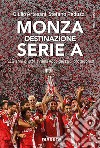 Monza. Destinazione Serie A. 110 anni di storia nella voce dei suoi protagonisti libro