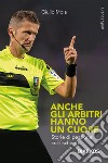 Anche gli arbitri hanno un cuore. Storie di passione col fischietto libro