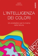 L'intelligenza dei colori. Un arcobaleno per la ricerca della felicità libro