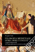 Filosofia medievale. Storie, opere e concetti. I saperi fondamentali che hanno plasmato la società occidentale libro