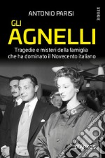 Gli Agnelli. Tragedie e misteri della famiglia che ha dominato il Novecento italiano. Nuova ediz.