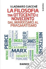 La filosofia tra ottocento e novecento. Dal marxismo al pragmatismo