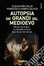 Autopsia dei grandi del Medioevo. Misteri ed enigmi su malattie e morti degli illustri del tempo libro