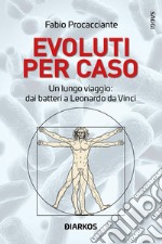 Evoluti per caso. Un lungo viaggio: dai batteri a Leonardo da Vinci