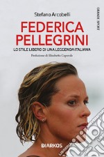 Federica Pellegrini. Lo stile libero di una leggenda italiana. Nuova ediz.