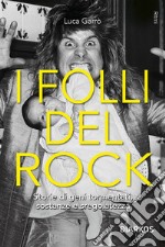 I folli del rock. Storie di geni tormentati, sostanze e sregolatezza libro