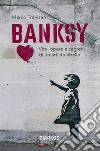 Banksy. Vita, opere e segreti di un artista ribelle. Ediz. illustrata libro