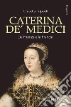 Caterina de' Medici. Da Firenze alla Francia libro