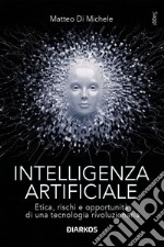 Intelligenza artificiale. Etica, rischi e opportunità di una tecnologia rivoluzionaria libro