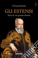 Gli Estensi. Storia di una grande dinastia libro