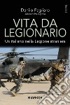 Vita da legionario. Un italiano nella legione straniera libro