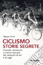 Ciclismo. Storie segrete. Vicende, retroscena e notizie riservate dei campioni di ieri e di oggi. Nuova ediz. libro