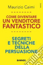 Come diventare un venditore fantastico. Segreti e tecniche della persuasione libro