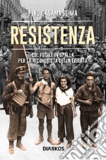 Resistenza. col fucile in spalla per la riconquista della libertà libro