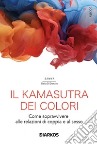 Il kamasutra dei colori. Come sopravvivere alle relazioni di coppia e al sesso