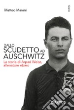 Dallo scudetto ad Auschwitz. La storia di Arpad Weisz, allenatore ebreo. Nuova ediz. libro