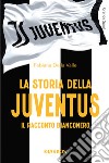 La storia della Juventus. Il racconto bianconero libro