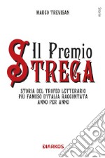 Il Premio Strega. Storia del trofeo letterario più famoso d'Italia raccontata anno per anno